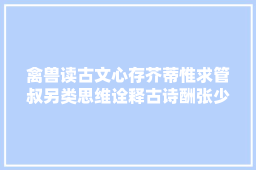 禽兽读古文心存芥蒂惟求管叔另类思维诠释古诗酬张少府