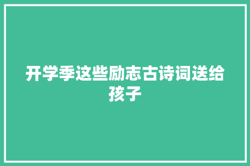 开学季这些励志古诗词送给孩子 开学季这些励志古诗词送给孩子