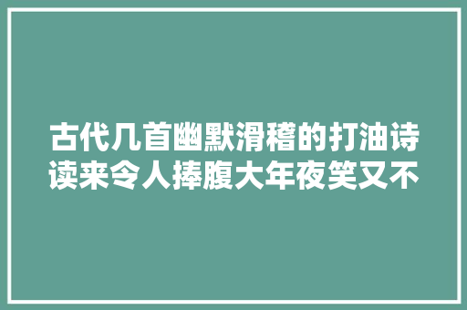 古代几首幽默滑稽的打油诗读来令人捧腹大年夜笑又不失落哲理 古代几首幽默滑稽的打油诗读来令人捧腹大年夜笑又不失落哲理