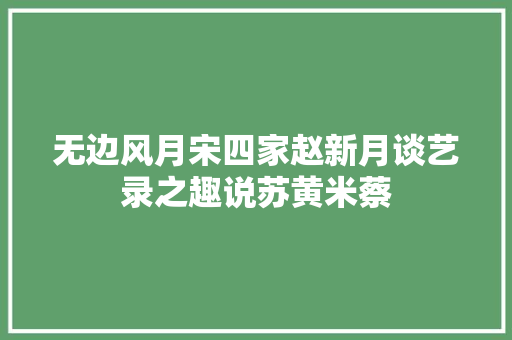 无边风月宋四家赵新月谈艺录之趣说苏黄米蔡 无边风月宋四家赵新月谈艺录之趣说苏黄米蔡