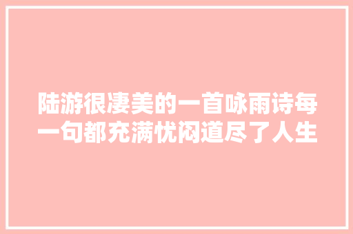 陆游很凄美的一首咏雨诗每一句都充满忧闷道尽了人生的无奈