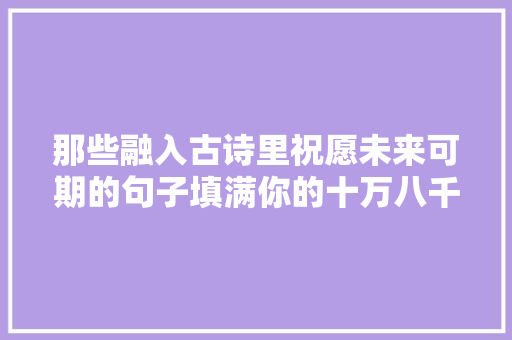 那些融入古诗里祝愿未来可期的句子填满你的十万八千梦