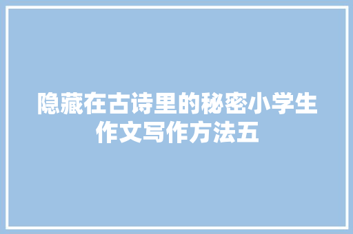 隐藏在古诗里的秘密小学生作文写作方法五
