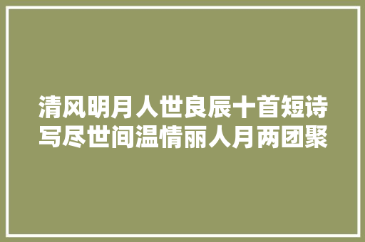 清风明月人世良辰十首短诗写尽世间温情丽人月两团聚