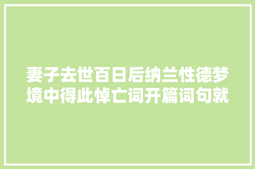妻子去世百日后纳兰性德梦境中得此悼亡词开篇词句就异常精致