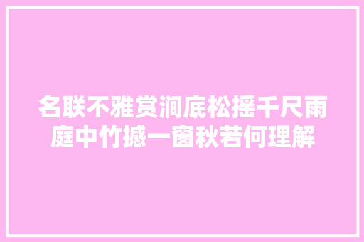 名联不雅赏涧底松摇千尺雨庭中竹撼一窗秋若何理解