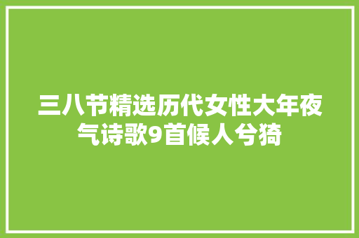 三八节精选历代女性大年夜气诗歌9首候人兮猗