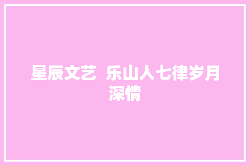 星辰文艺  乐山人七律岁月深情