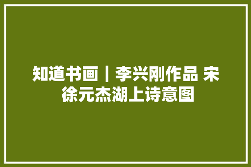 知道书画｜李兴刚作品 宋 徐元杰湖上诗意图