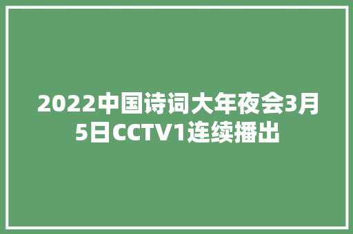 2022中国诗词大年夜会3月5日CCTV1连续播出