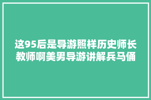 这95后是导游照样历史师长教师啊美男导游讲解兵马俑吸粉近400万