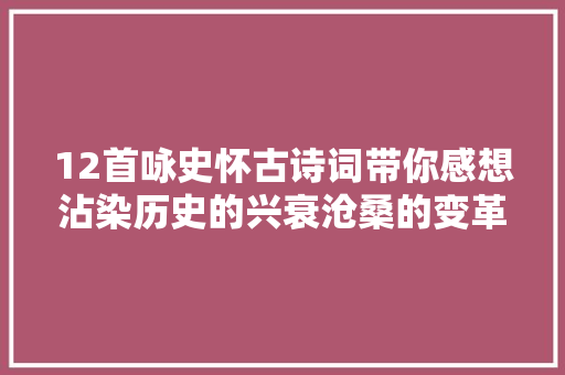 12首咏史怀古诗词带你感想沾染历史的兴衰沧桑的变革
