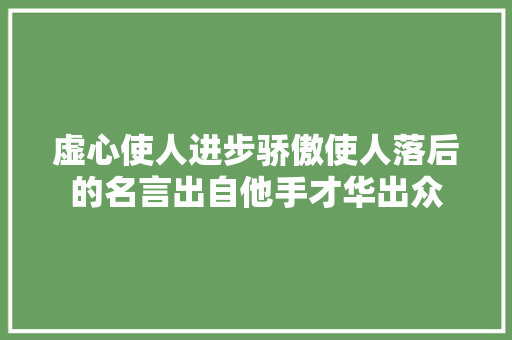 虚心使人进步骄傲使人落后的名言出自他手才华出众