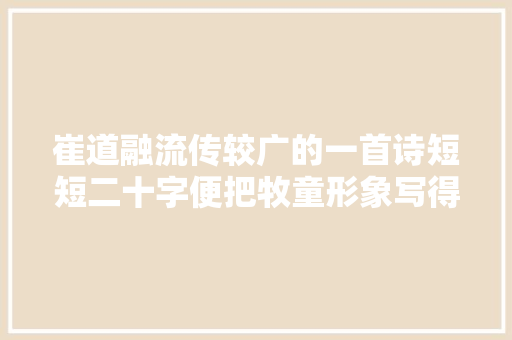 崔道融流传较广的一首诗短短二十字便把牧童形象写得淋漓尽致