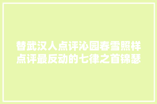 替武汉人点评沁园春雪照样点评最反动的七律之首锦瑟