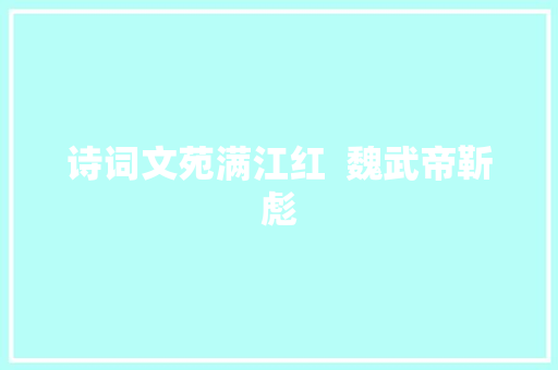 诗词文苑满江红  魏武帝靳彪