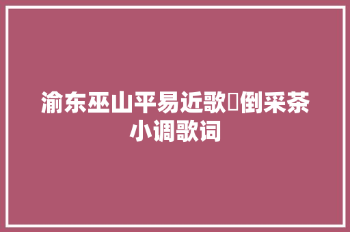 渝东巫山平易近歌巜倒采茶小调歌词
