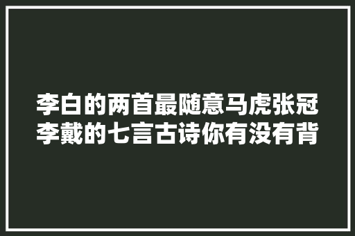 李白的两首最随意马虎张冠李戴的七言古诗你有没有背错呢