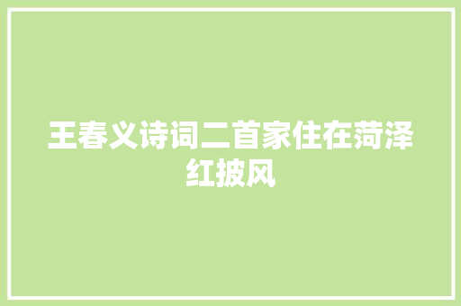 王春义诗词二首家住在菏泽红披风 王春义诗词二首家住在菏泽红披风