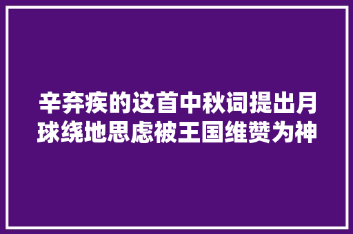 辛弃疾的这首中秋词提出月球绕地思虑被王国维赞为神悟