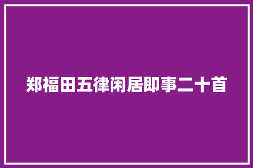郑福田五律闲居即事二十首