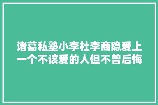 诸葛私塾小李杜李商隐爱上一个不该爱的人但不曾后悔