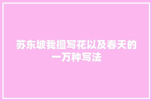 苏东坡我擅写花以及春天的一万种写法