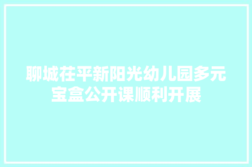 聊城茌平新阳光幼儿园多元宝盒公开课顺利开展