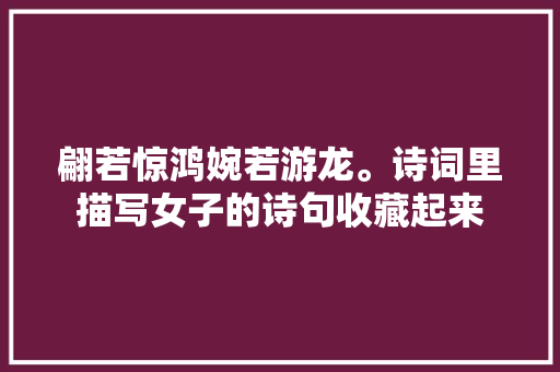翩若惊鸿婉若游龙。诗词里描写女子的诗句收藏起来
