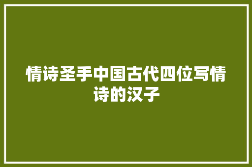 情诗圣手中国古代四位写情诗的汉子