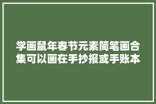学画鼠年春节元素简笔画合集可以画在手抄报或手账本上哦
