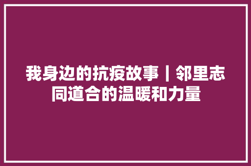 我身边的抗疫故事｜邻里志同道合的温暖和力量