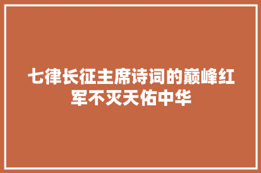 七律长征主席诗词的巅峰红军不灭天佑中华