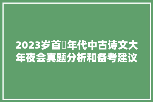 2023岁首年代中古诗文大年夜会真题分析和备考建议