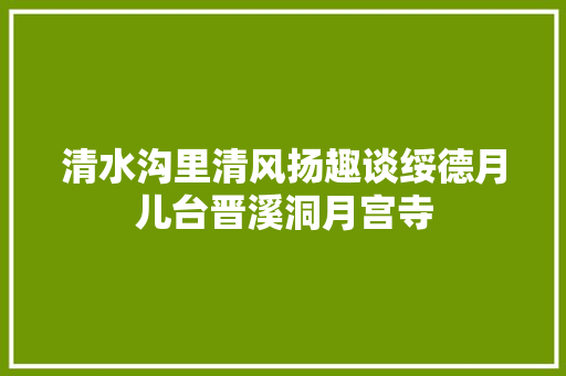 清水沟里清风扬趣谈绥德月儿台晋溪洞月宫寺