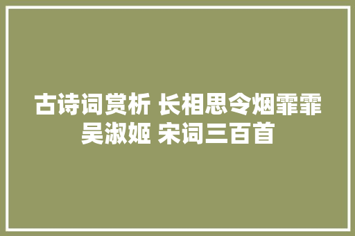 古诗词赏析 长相思令烟霏霏吴淑姬 宋词三百首