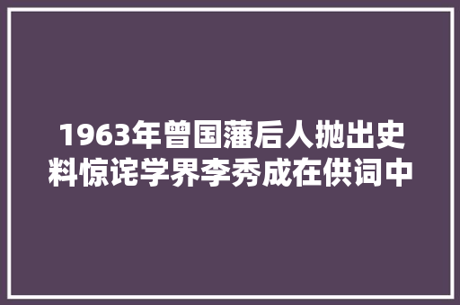 1963年曾国藩后人抛出史料惊诧学界李秀成在供词中说了什么