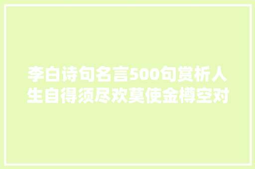李白诗句名言500句赏析人生自得须尽欢莫使金樽空对月。