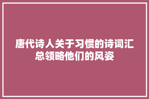 唐代诗人关于习惯的诗词汇总领略他们的风姿