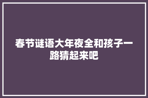 春节谜语大年夜全和孩子一路猜起来吧