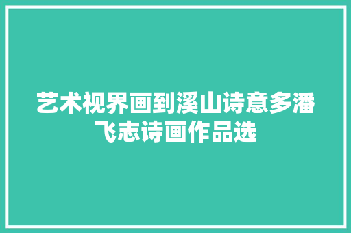 艺术视界画到溪山诗意多潘飞志诗画作品选