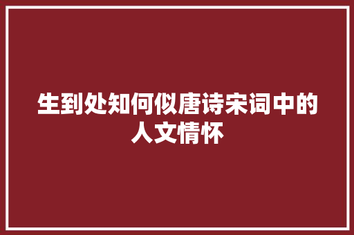 生到处知何似唐诗宋词中的人文情怀