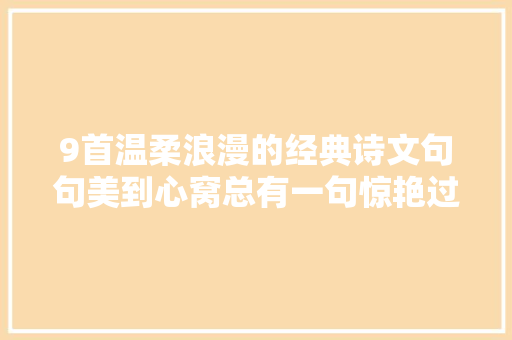 9首温柔浪漫的经典诗文句句美到心窝总有一句惊艳过你