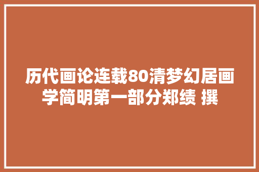 历代画论连载80清梦幻居画学简明第一部分郑绩 撰
