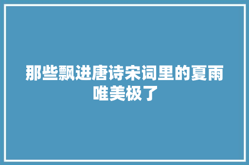 那些飘进唐诗宋词里的夏雨唯美极了
