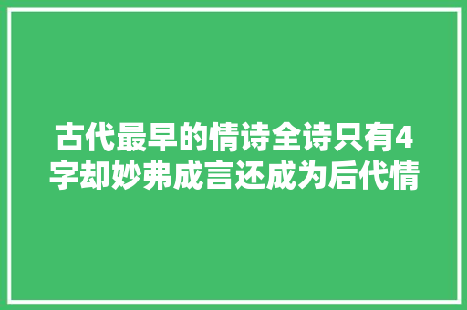 古代最早的情诗全诗只有4字却妙弗成言还成为后代情诗的模板