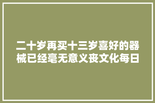 二十岁再买十三岁喜好的器械已经毫无意义丧文化每日丧句