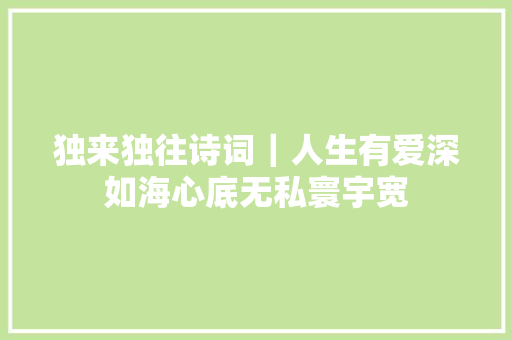 独来独往诗词｜人生有爱深如海心底无私寰宇宽