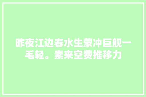 昨夜江边春水生蒙冲巨舰一毛轻。素来空费推移力