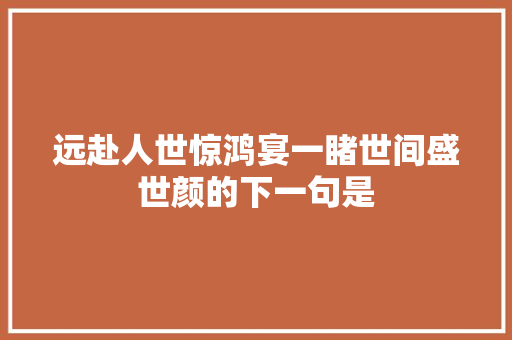 远赴人世惊鸿宴一睹世间盛世颜的下一句是